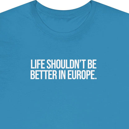 Life shouldn’t be better in Europe.