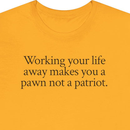 Working your life away makes you a pawn not a patriot.