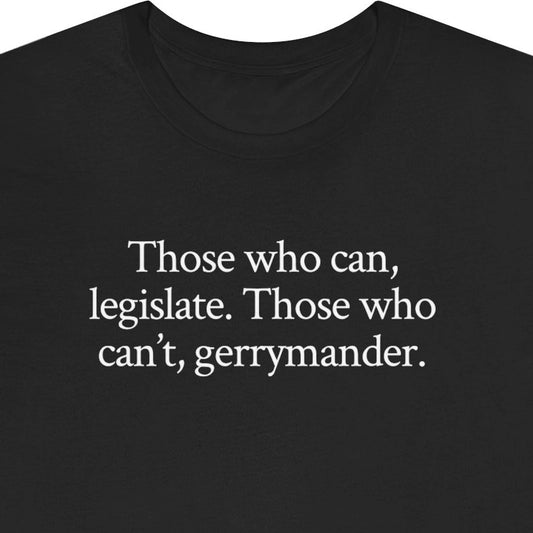 Those who can, legislate. Those who can’t, gerrymander.