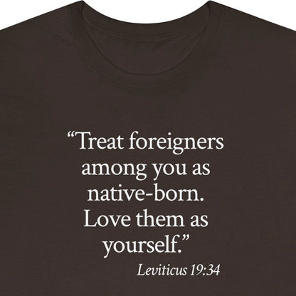 Treat foreigners among you as native-born. Love them as yourself. - Leviticus 19:34