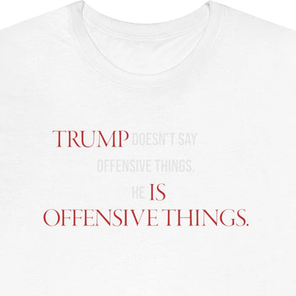 Trump doesn't say offensive things. Trump is offensive things.